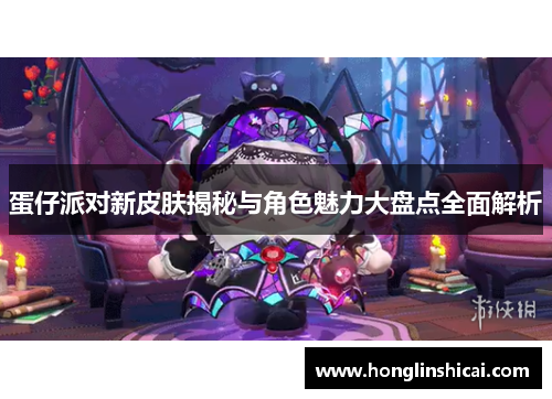 蛋仔派对新皮肤揭秘与角色魅力大盘点全面解析