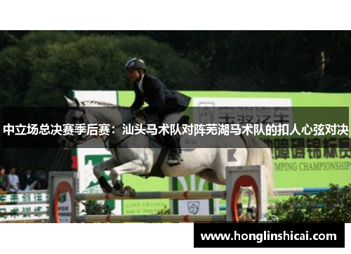 中立场总决赛季后赛：汕头马术队对阵芜湖马术队的扣人心弦对决