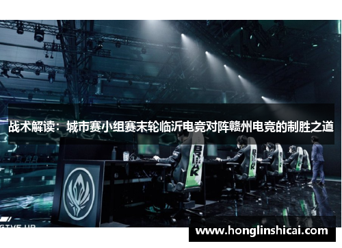 战术解读：城市赛小组赛末轮临沂电竞对阵赣州电竞的制胜之道