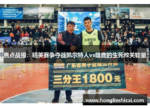 焦点战报：精英赛争夺战凯尔特人vs雄鹿的生死攸关较量