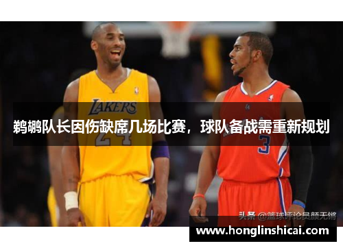 鹈鹕队长因伤缺席几场比赛，球队备战需重新规划