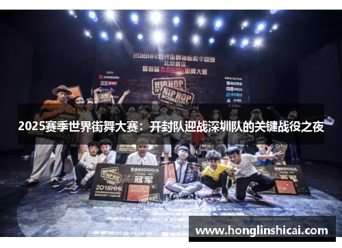 2025赛季世界街舞大赛：开封队迎战深圳队的关键战役之夜