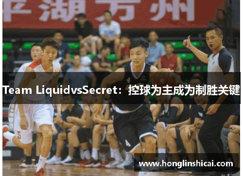 Team LiquidvsSecret：控球为主成为制胜关键