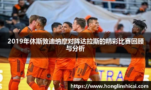 2019年休斯敦迪纳摩对阵达拉斯的精彩比赛回顾与分析