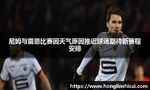 尼姆与雷恩比赛因天气原因推迟球迷期待新赛程安排